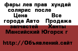 фары лев.прав. хундай солярис. после 2015. › Цена ­ 20 000 - Все города Авто » Продажа запчастей   . Ханты-Мансийский,Югорск г.